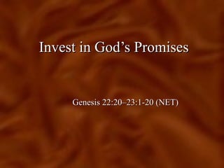 Invest in God’s PromisesInvest in God’s Promises
Genesis 22:20–23:1-20 (NET)Genesis 22:20–23:1-20 (NET)
 