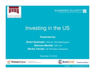 Investing in the US 
1 of 21 
Presented by: 
Brent Hoshizaki, CPA,CA, CPA (Washington) 
Sheryne Mecklai, CPA, CA 
Noriko Tunnah, US CPA (New Hampshire) 
November 19, 2014 
 
