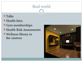 Real world

Talks
Health fairs.
Gym memberships.
Health Risk Assessments
Wellness library in
 the canteen
 
