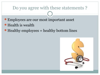Do you agree with these statements ?

Employees are our most important asset
Health is wealth
Healthy employees = healthy bottom lines
 