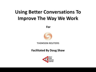 Using Better Conversations To
 Improve The Way We Work
                 For




       Facilitated By Doug Shaw
 