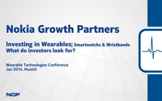 Nokia Growth Partners
Investing in Wearables; Smartwatchs & Wristbands
What do investors look for?
Wearable Technologies Conference
Jan 2014, Munich

 