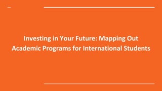 Investing in Your Future: Mapping Out
Academic Programs for International Students
 