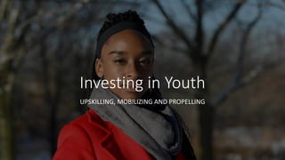 Investing in Youth
UPSKILLING, MOBILIZING AND PROPELLING
 