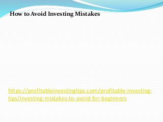 https://profitableinvestingtips.com/profitable-investing-
tips/investing-mistakes-to-avoid-for-beginners
How to Avoid Investing Mistakes
 