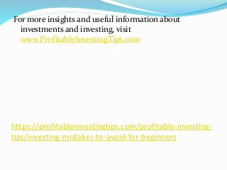 https://profitableinvestingtips.com/profitable-investing-
tips/investing-mistakes-to-avoid-for-beginners
For more insights and useful information about
investments and investing, visit
www.ProfitableInvestingTips.com
 