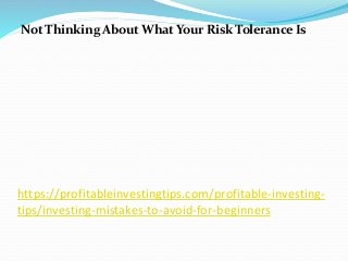 https://profitableinvestingtips.com/profitable-investing-
tips/investing-mistakes-to-avoid-for-beginners
Not Thinking About What Your Risk Tolerance Is
 