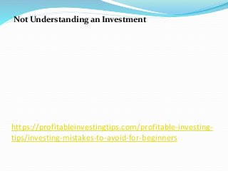 https://profitableinvestingtips.com/profitable-investing-
tips/investing-mistakes-to-avoid-for-beginners
Not Understanding an Investment
 