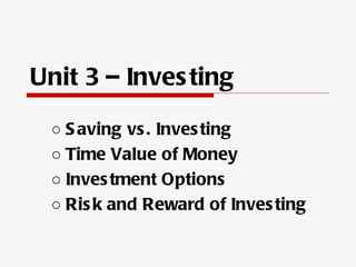 Unit 3 – Inves ting

 ○ S aving vs . Inves ting
 ○ Time Value of Money
 ○ Inves tment Options
 ○ Ris k and Reward of Inves ting
 