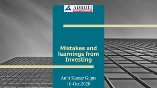 1
Amit Kumar Gupta
10-Oct-2020
Mistakes and
learnings from
Investing
 