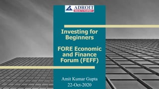 1
Amit Kumar Gupta
22-Oct-2020
Investing for
Beginners
FORE Economic
and Finance
Forum (FEFF)
 