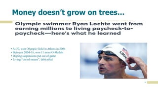 12
Money doesn’t grow on trees…
• At 20, won Olympic Gold in Athens in 2004
• Between 2004-16, won 11 more O-Medals
• Doping suspensions put out of game
• Living “out of means”, debt piled
 