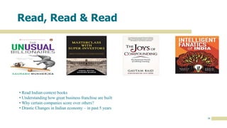 19
Read, Read & Read
• Read Indian context books
• Understanding how great business franchise are built
• Why certain companies score over others?
• Drastic Changes in Indian economy – in past 5 years
 