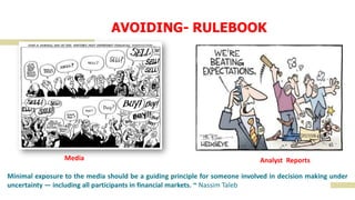 AVOIDING- RULEBOOK
Minimal exposure to the media should be a guiding principle for someone involved in decision making under
uncertainty — including all participants in financial markets. ~ Nassim Taleb
Media Analyst Reports
 