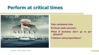 26
Perform at critical times
Take calculated risks
Perform under pressure
What if decisions don’t go as per
planned?
Calmness and preparedness!
Reference : Sully (Amazon Prime)
 
