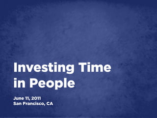 Investing Time
in People
June 11, 2011
San Francisco, CA
 