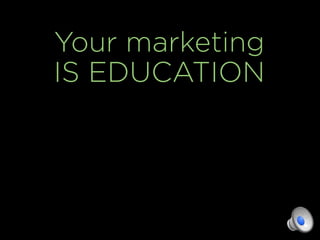Your marketing
IS EDUCATION
 