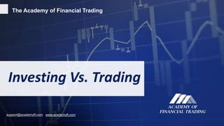 The Academy of Financial Trading
Investing Vs. Trading
www.academyft.comsupport@academyft.com
 
