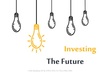 Investing
The Future
-I Gde Wiyadnya,SE.Ak,S.Pd.H, M.Si, CA,CISA,CERG,CBIA
 