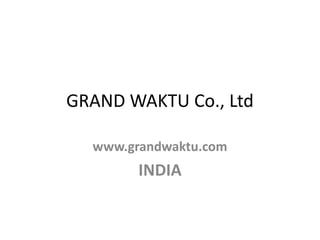GRAND WAKTU Co., Ltd

  www.grandwaktu.com
        INDIA
 