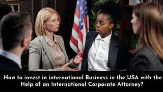 How to invest in international Business in the USA with the Help of an International Attorney? 