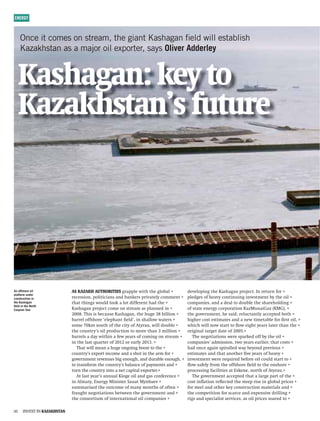 ENERGY



     Once it comes on stream, the giant Kashagan ﬁeld will establish
     Kazakhstan as a major oil exporter, says Oliver Adderley


     @Vh]VVc/`Znid
     @VoV`]hiVcÉh[jijgZ




An offshore oil              6H@6O6@=6JI=DGI:HgVeeaZl^i]i]ZadWVa           YZkZade^ci]Z@Vh]VVcegd_ZXi#cgZijgc[dg
platform under
construction in              gZXZhh^dc!eda^i^X^VchVcYWVc`Zgheg^kViZanXdbbZci    eaZYZhd[]ZVknXdci^cj^c^ckZhibZciWni]Zd^a
the Kashagan                 i]Vii]^chldjaYadd`VadiY^[[ZgZci]VYi]Z          XdbeVc^Zh!VcYVYZVaidYdjWaZi]Zh]VgZ]daY^c
ﬁeld in the North
Caspian Sea                  @Vh]VVcegd_ZXiXdbZdchigZVbVheaVccZY^c           d[hiViZZcZgnXdgedgVi^dc@VoBjcV^Vo@B!
                             '%%-#I]^h^hWZXVjhZ@Vh]VVc!i]Z]jZ(-W^aa^dc     i]ZdkZgcbZci!]ZhV^Y!gZajXiVcianVXXZeiZYWdi]
                             WVggZad[[h]dgZÈZaZe]VciÒ ZaYÉ!^ch]VaadllViZgh    ]^]ZgXdhiZhi^bViZhVcYVcZli^bZiVWaZ[dgÒ    ghid^a!
                             hdbZ,%`bhdji]d[i]ZX^ind[6ingVj!l^aaYdjWaZ      l]^X]l^aacdlhiVgiidÓ dlZ^]inZVghaViZgi]Vci]Z
                             i]ZXdjcignÉhd^aegdYjXi^dcidbdgZi]Vc(b^aa^dc     dg^^cVaiVgZiYViZd['%%*#
                             WVggZahVYVnl^i]^cV[ZlnZVghd[Xdb^cdchigZVb       I]ZcZdi^Vi^dchlZgZheVg`ZYd[[Wni]Zd^a
                             ^ci]ZaVhifjVgiZgd['%'dgZVgan'%(#              XdbeVc^ZhÉVYb^hh^dc!ildnZVghZVga^Zg!i]ViXdhih
                                I]Vil^aabZVcV]jZdcd^cWddhiidi]Z           ]VYdcXZVV^che^gVaaZYlVnWZndcYegZk^djh
                             XdjcignÉhZmedgi^cXdbZVcYVh]di^ci]ZVgb[dg       Zhi^bViZhVcYi]ViVcdi]ZgÒ   kZnZVghd[]ZVkn
                             dkZgcbZcigZkZcjZhW^Zcdj]!VcYYjgVWaZZcdj]!     ^ckZhibZcilZgZgZfj^gZYWZ[dgZd^aXdjaYhiVgiid
                             idigVch[dgbi]ZXdjcignÉhWVaVcXZd[eVnbZcihVcY      ÓdlhV[Zan[gdbi]Zd[[h]dgZÒ  ZaYidi]Zdch]dgZ
                             ijgci]ZXdjcign^cidVcZiXVe^iVaZmedgiZg#            egdXZhh^c[VX^a^i^ZhVi:h`ZcZ!cdgi]d[6ingVj#
                                6iaVhinZVgÉhVccjVa@^dZd^aVcYVhXdc[ZgZcXZ      I]ZdkZgcbZciVXXZeiZYi]ViVaVgZeVgid[i]Z
                             ^c6abVin!:cZgnB^c^hiZgHVjViBncWVZk                Xdhi^cÓVi^dcgZÓZXiZYi]ZhiZZeg^hZ^cadWVaeg^XZh
                             hjbbVg^hZYi]ZdjiXdbZd[bVcnbdci]hd[d[iZc          [dghiZZaVcYdi]Zg`ZnXdchigjXi^dcbViZg^VahVcY
                             [gVj]icZdi^Vi^dchWZilZZci]ZdkZgcbZciVcY         i]ZXdbeZi^i^dc[dghXVgXZVcYZmeZch^kZYg^aa^c
                             i]ZXdchdgi^jbd[^ciZgcVi^dcVad^aXdbeVc^Zh           g^hVcYheZX^Va^hihZgk^XZh!Vhd^aeg^XZhhdVgZYid

    CK:HIC@6O6@=HI6C
 