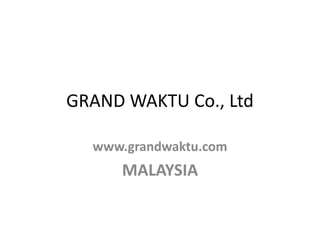GRAND WAKTU Co., Ltd

  www.grandwaktu.com
     MALAYSIA
 