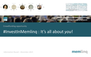 Connecting everyone and everything
though a collective memory network
Crowdfunding opportunity
#InvestInMemlinq : It’s all about you!
Information Round – December 2015
 