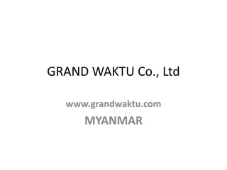 GRAND WAKTU Co., Ltd

  www.grandwaktu.com
     MYANMAR
 