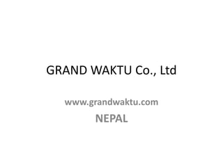 GRAND WAKTU Co., Ltd

  www.grandwaktu.com
       NEPAL
 