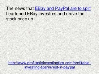 The news that EBay and PayPal are to split 
heartened EBay investors and drove the 
stock price up. 
http://www.profitable...
