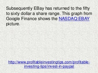 Subsequently EBay has returned to the fifty 
to sixty dollar a share range. This graph from 
Google Finance shows the NASD...