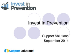 Invest In Prevention 
Support Solutions 
September 2014 
 
