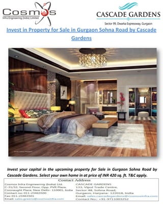 Invest in Property for Sale in Gurgaon Sohna Road by Cascade
Gardens
Invest your capital in the upcoming property for Sale in Gurgaon Sohna Road by
Cascade Gardens. Select your own home in at price of INR 420 sq. ft. T&C apply.
 