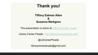Thank you! 
Tiffany Eatman Allen 
& 
Susanne Markgren 
This presentation is online at: http://bit.ly/mla_invest 
Library C...