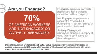 Are you Engaged? Engaged employees work with 
passion and feel a profound 
connection to their company. 
Not Engaged emplo...