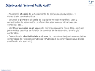 Objetivos del “ Internet Traffic Audit ” <ul><li>- Analizar la  eficacia  de la herramienta de comunicación (website), y c...