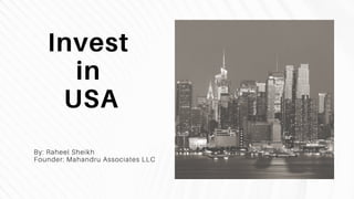 Invest
in
USA
By: Raheel Sheikh
Founder: Mahandru Associates LLC
 