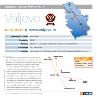 E 75

                                           business friendly municipality




                                              Valjevo
                                                                                                                                                                                      E 70




                                                                                                                                                                                                               E 75



                                                  44o16’N, 19o53’E                                     www.valjevo.rs
                                                              Geographic Location                        West Serbia

                                                                                Population               96,761

                                                                                    Territory            905 km² - 64.4 % arable land, 29.3% forests, 6.3 % roads and other

                                                                             2010 Budget                 1.67 billion dinars

                                                                                     Address             Karađorđeva 64, 14000 Valjevo, +381 14/294-882, gradonacelnik@valjevo.org.rs




T
                                                                                                                                                           budapest (462 km)
                                                   The City of Valjevo has developed exhaustive strategic and planning docu-                                                                           proximity to nearest
                                                                                                                                         vienna (701 km)                                               border crossings
                                                   ments necessary for growth and development of its local community such as
                                                   - Local Economic Development Strategy, Sustainable Development Strategy,                                                                            Towards
                                                                                                                                                                                                       the Republic of Srpska 80 km
                                                   Spatial Plan of the City of Valjevo, Social (Welfare) Protection Strategy.
                                                                                                                                                                                                       Towards Croatia	 160 km
                                                   Valjevo is a leader of regional development efforts. The city has launched a
                                                   series of joint initiatives with smaller neighboring municipalities (regional land-
* According to the NALED verification committee




                                                   fill project, organic food production, tourism). Valjevo as a city has the largest
                                                                                                                                                                         belgrade (98 km)
                                                   number of projects in Serbia –implemented as well as those which are ready
                                                                                                                                                     valjevo
                                                   for funding. Also, Valjevo is one of the three cities in Serbia with its own credit
                                                   rating (Moody’s: B1). The local authorities have clearly defined tax and fee
                                                   collection policies and with this enabled having a predictable business environ-                                                      sofia (417 km)               istanbul
                                                   ment. Local Economic Development and Business Office is actively promoting                                                                                         (997 km)

                                                   investments and helping their successful implementation, new investments
                                                   made by Austrotherm and Interrex may witness to this. As for successful
                                                                                                                                                                               thessaloniki (659 km)
                                                   foreign businesses in Valjevo one should mention Gorenje and Golden Lady.

                                           2011 © National Alliance for Local Economic Development
 