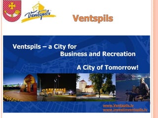 Ventspils – a City for
                Business and Recreation

                    A City of Tomorrow!




                            www.Ventspils.lv
                            www.investinventspils.lv
 