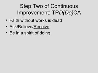 Step Two of Continuous
     Improvement: TPD(Do)CA
• Faith without works is dead
• Ask/Believe/Receive
• Be in a spirit of doing
 