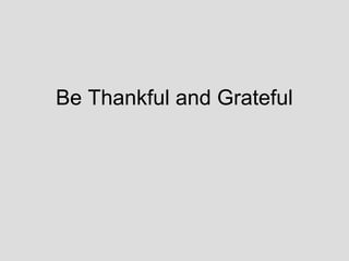 Be Thankful and Grateful
 