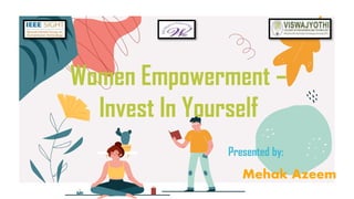 Presented by:
Mehak Azeem
Women Empowerment –
Invest In Yourself
 