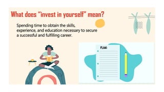 What does “invest in yourself” mean?
Spending time to obtain the skills,
experience, and education necessary to secure
a s...