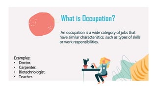 What is Occupation?
An occupation is a wide category of jobs that
have similar characteristics, such as types of skills
or...