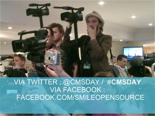 VIA TWITTER : @CMSDAY / #CMSDAY
VIA FACEBOOK :
FACEBOOK.COM/SMILEOPENSOURCE
 