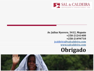 Av. Julius Nyerere, 3412, Maputo +258-21241400 +258-21494710 jcaldeira @salcaldeira.com www.salcaldeira.com Obrigado 