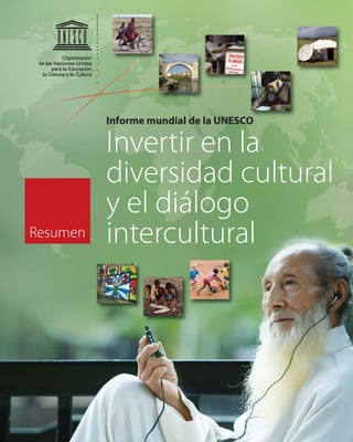 Organización
 de las Naciones Unidas
       para la Educación,
  la Ciencia y la Cultura




                            Informe mundial de la UNESCO

                            Invertir en la
                            diversidad cultural
                            y el diálogo
Resumen                     intercultural
 
