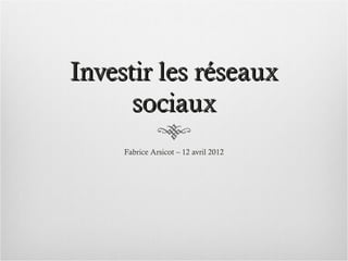 Investir les réseaux
      sociaux
     Fabrice Arsicot – 12 avril 2012
 