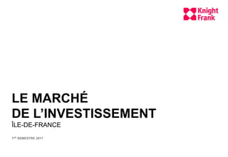 LE MARCHÉ
DE L’INVESTISSEMENT
ÎLE-DE-FRANCE
1ER SEMESTRE 2017
 